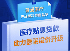 醫(yī)療貼息貸款開放！普愛醫(yī)療解決方案助力政策落實