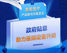 財政貼息貸款擬將涌入醫(yī)療設備更新改造，普愛醫(yī)療產品解決方案